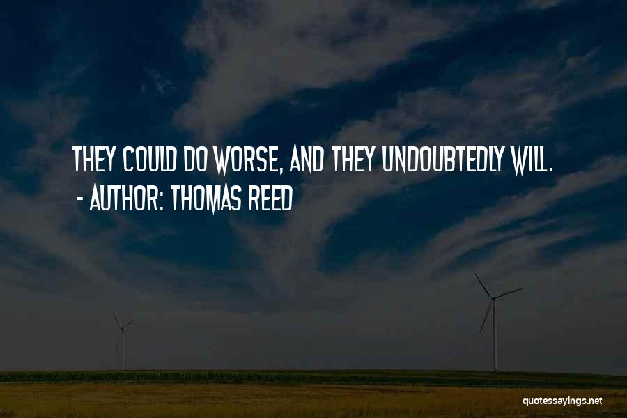 Thomas Reed Quotes: They Could Do Worse, And They Undoubtedly Will.