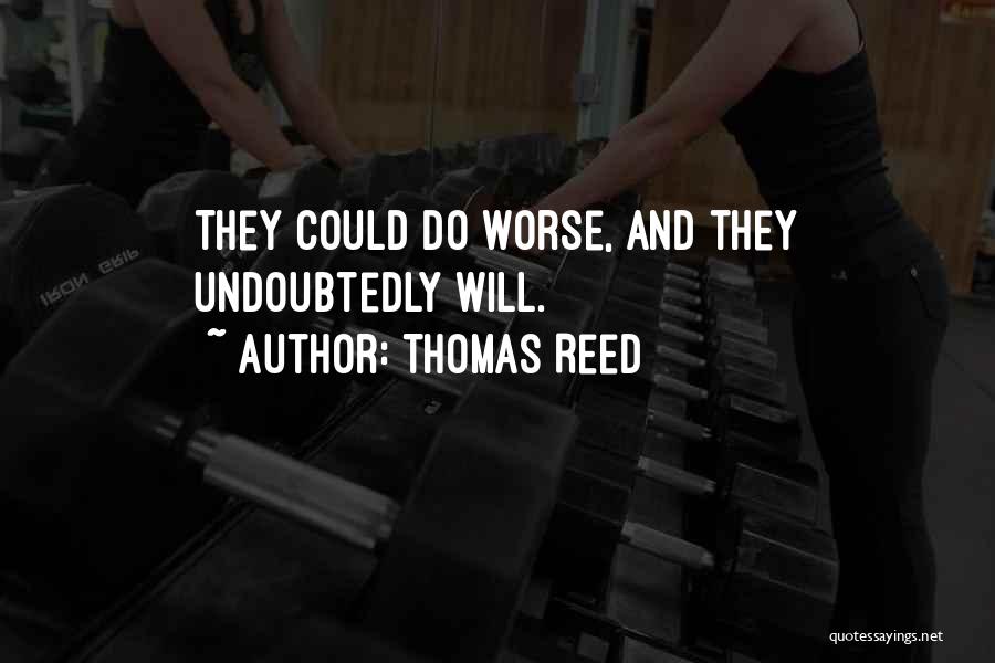 Thomas Reed Quotes: They Could Do Worse, And They Undoubtedly Will.