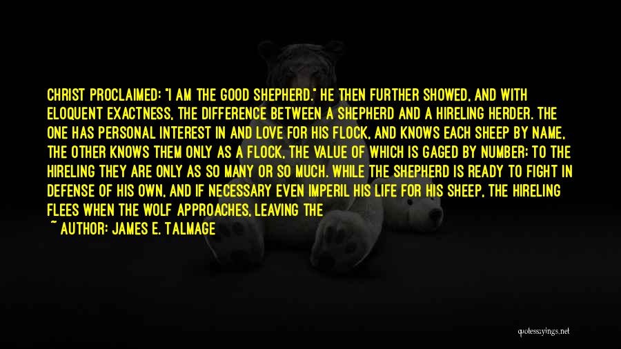 James E. Talmage Quotes: Christ Proclaimed: I Am The Good Shepherd. He Then Further Showed, And With Eloquent Exactness, The Difference Between A Shepherd