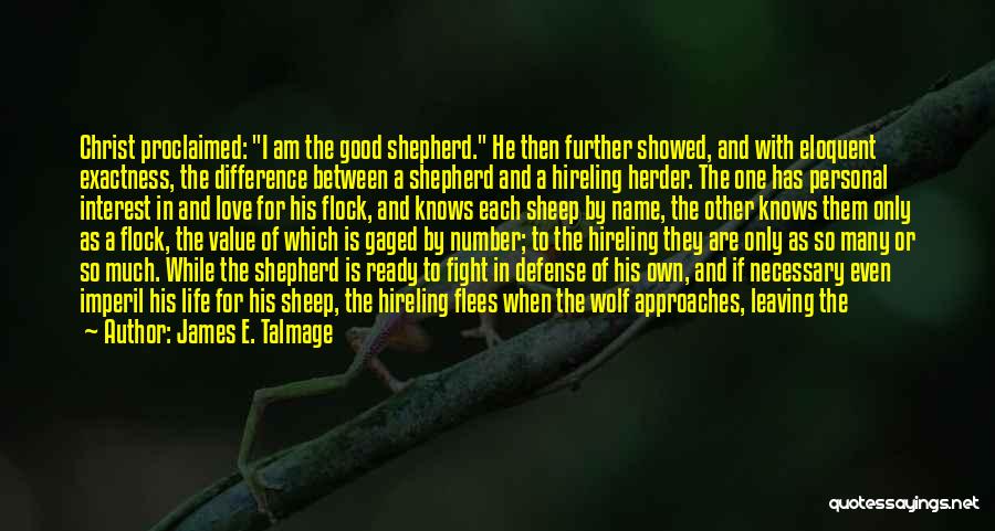 James E. Talmage Quotes: Christ Proclaimed: I Am The Good Shepherd. He Then Further Showed, And With Eloquent Exactness, The Difference Between A Shepherd