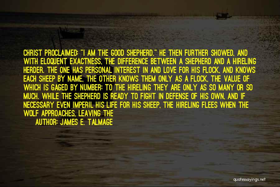 James E. Talmage Quotes: Christ Proclaimed: I Am The Good Shepherd. He Then Further Showed, And With Eloquent Exactness, The Difference Between A Shepherd