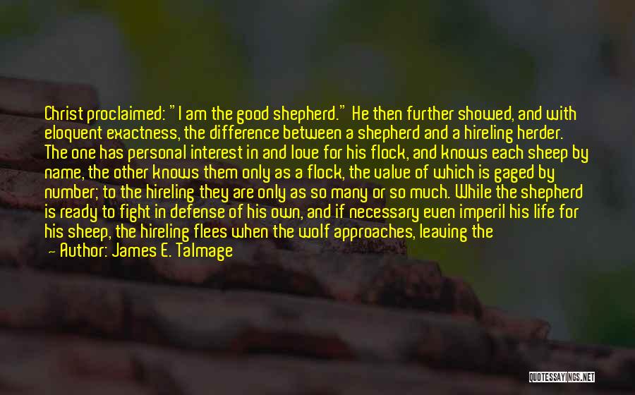 James E. Talmage Quotes: Christ Proclaimed: I Am The Good Shepherd. He Then Further Showed, And With Eloquent Exactness, The Difference Between A Shepherd