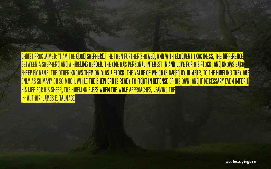 James E. Talmage Quotes: Christ Proclaimed: I Am The Good Shepherd. He Then Further Showed, And With Eloquent Exactness, The Difference Between A Shepherd