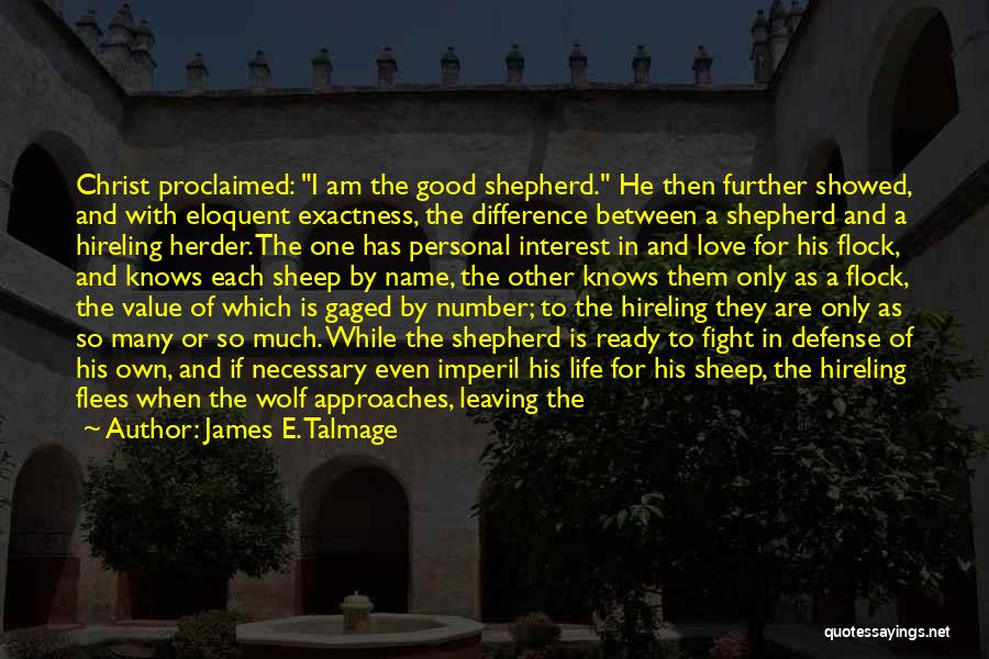 James E. Talmage Quotes: Christ Proclaimed: I Am The Good Shepherd. He Then Further Showed, And With Eloquent Exactness, The Difference Between A Shepherd