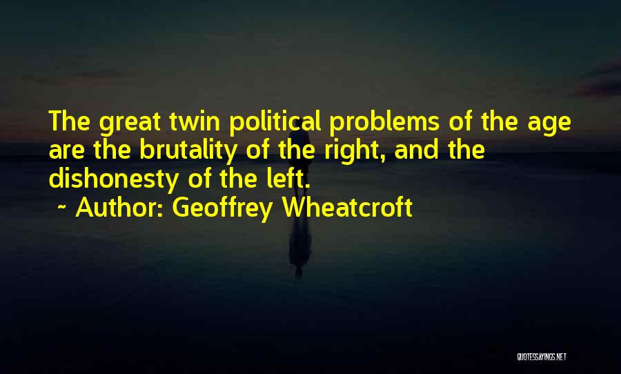 Geoffrey Wheatcroft Quotes: The Great Twin Political Problems Of The Age Are The Brutality Of The Right, And The Dishonesty Of The Left.