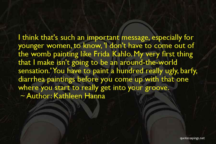 Kathleen Hanna Quotes: I Think That's Such An Important Message, Especially For Younger Women, To Know, 'i Don't Have To Come Out Of