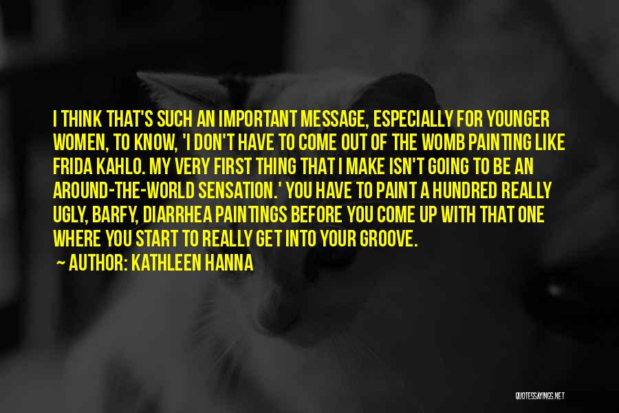 Kathleen Hanna Quotes: I Think That's Such An Important Message, Especially For Younger Women, To Know, 'i Don't Have To Come Out Of