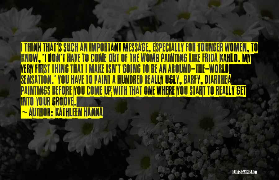 Kathleen Hanna Quotes: I Think That's Such An Important Message, Especially For Younger Women, To Know, 'i Don't Have To Come Out Of