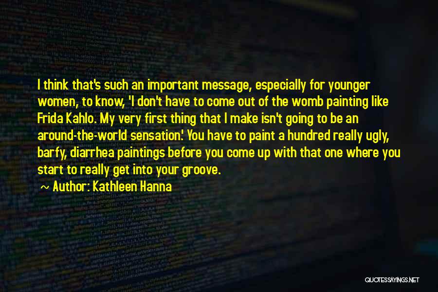 Kathleen Hanna Quotes: I Think That's Such An Important Message, Especially For Younger Women, To Know, 'i Don't Have To Come Out Of