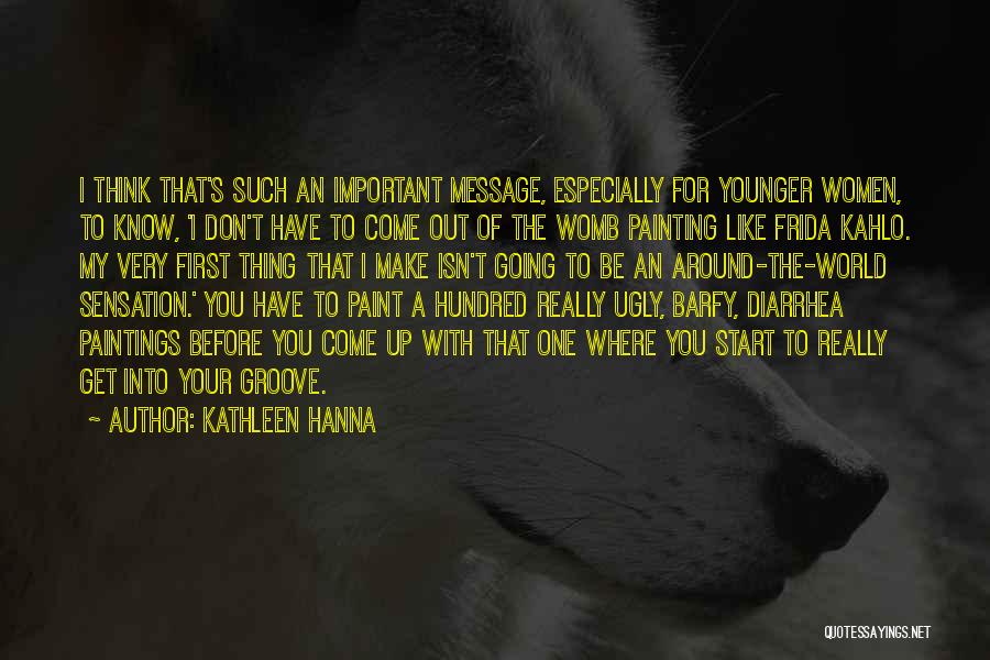 Kathleen Hanna Quotes: I Think That's Such An Important Message, Especially For Younger Women, To Know, 'i Don't Have To Come Out Of