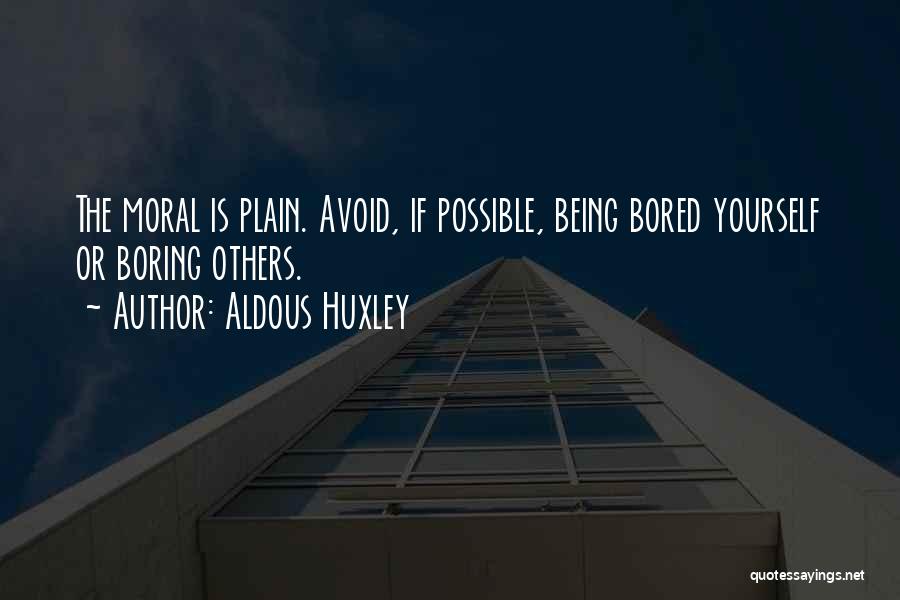 Aldous Huxley Quotes: The Moral Is Plain. Avoid, If Possible, Being Bored Yourself Or Boring Others.