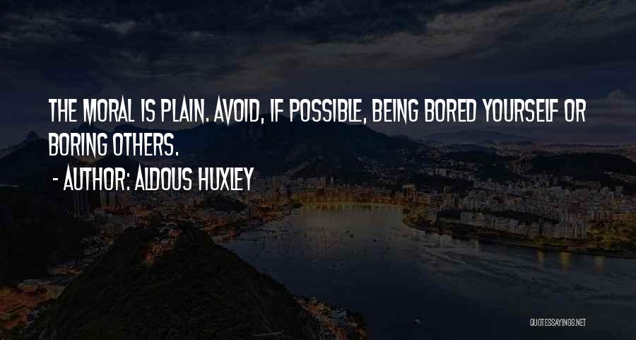 Aldous Huxley Quotes: The Moral Is Plain. Avoid, If Possible, Being Bored Yourself Or Boring Others.