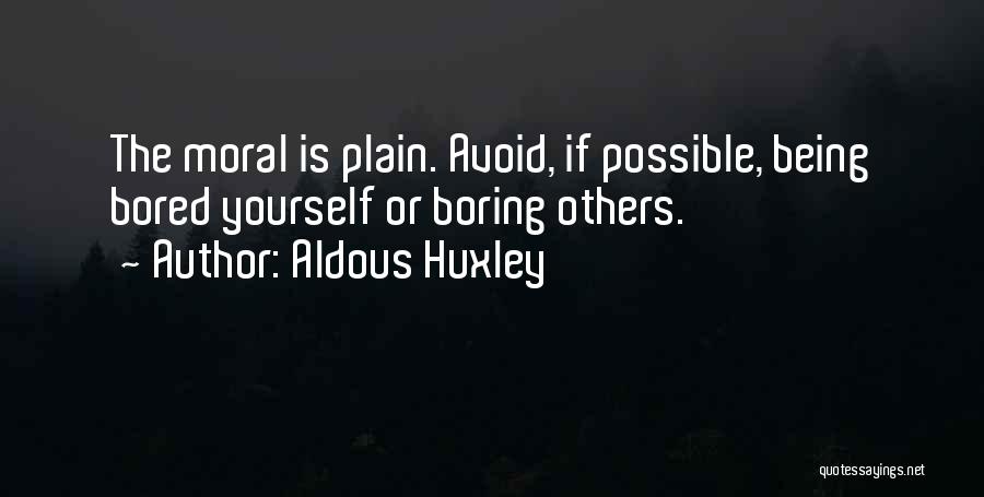 Aldous Huxley Quotes: The Moral Is Plain. Avoid, If Possible, Being Bored Yourself Or Boring Others.