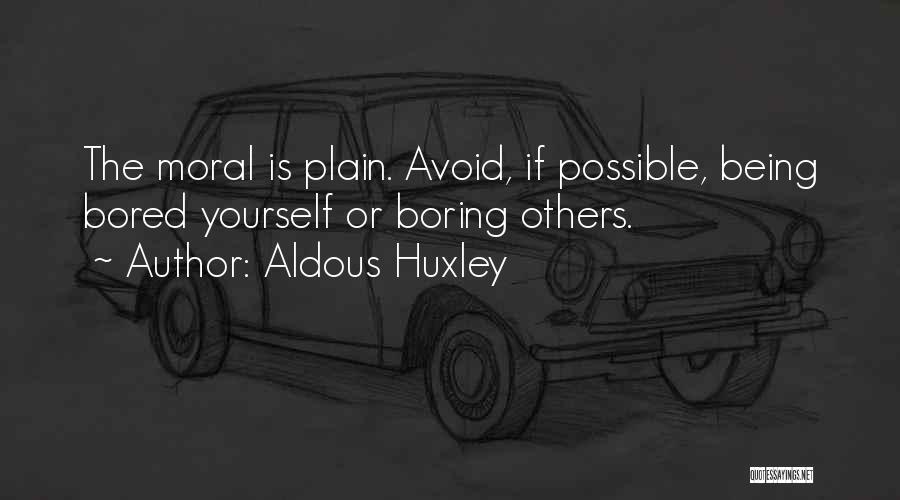 Aldous Huxley Quotes: The Moral Is Plain. Avoid, If Possible, Being Bored Yourself Or Boring Others.