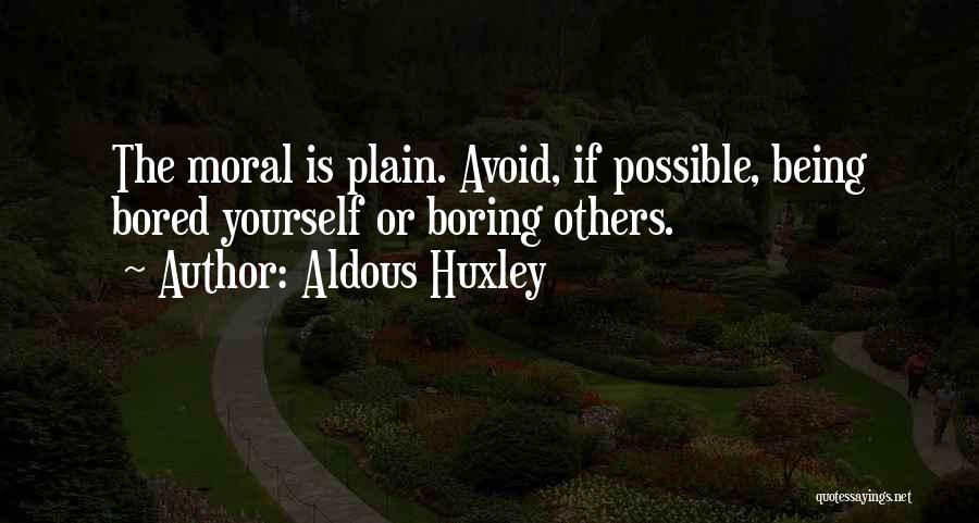 Aldous Huxley Quotes: The Moral Is Plain. Avoid, If Possible, Being Bored Yourself Or Boring Others.