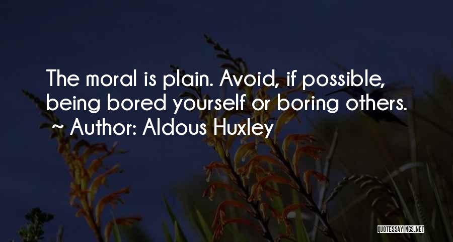 Aldous Huxley Quotes: The Moral Is Plain. Avoid, If Possible, Being Bored Yourself Or Boring Others.