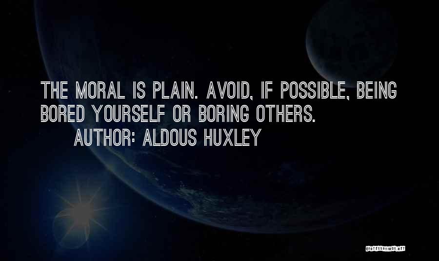 Aldous Huxley Quotes: The Moral Is Plain. Avoid, If Possible, Being Bored Yourself Or Boring Others.