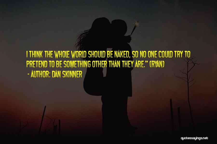 Dan Skinner Quotes: I Think The Whole World Should Be Naked, So No One Could Try To Pretend To Be Something Other Than
