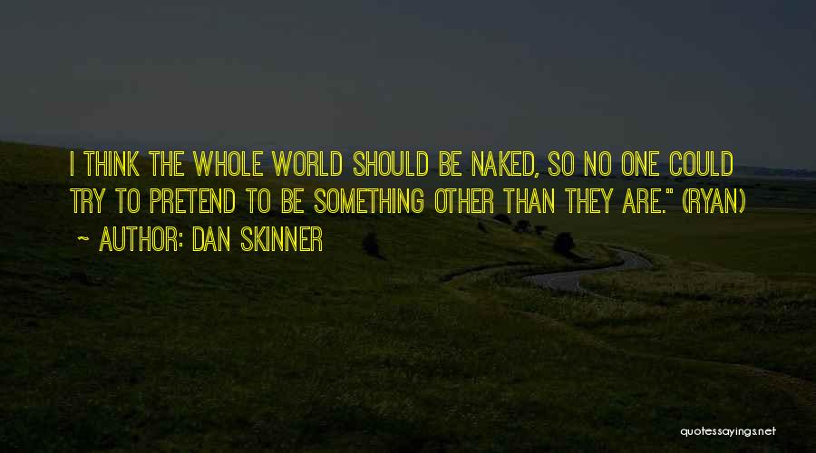 Dan Skinner Quotes: I Think The Whole World Should Be Naked, So No One Could Try To Pretend To Be Something Other Than