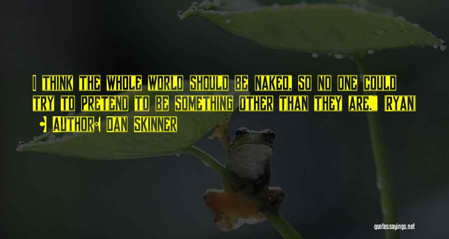 Dan Skinner Quotes: I Think The Whole World Should Be Naked, So No One Could Try To Pretend To Be Something Other Than
