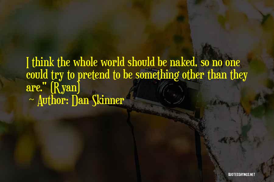 Dan Skinner Quotes: I Think The Whole World Should Be Naked, So No One Could Try To Pretend To Be Something Other Than