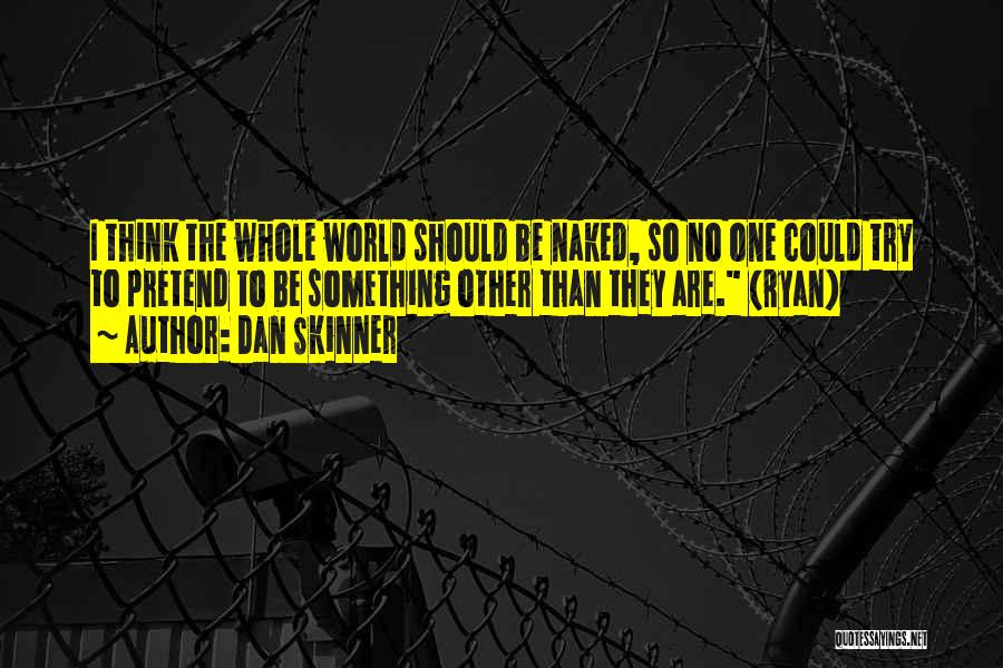 Dan Skinner Quotes: I Think The Whole World Should Be Naked, So No One Could Try To Pretend To Be Something Other Than