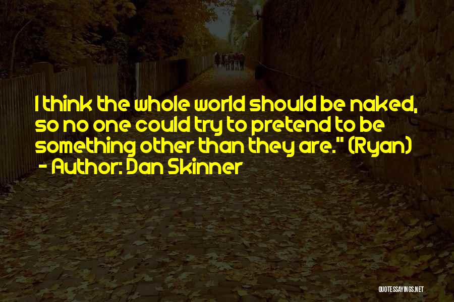 Dan Skinner Quotes: I Think The Whole World Should Be Naked, So No One Could Try To Pretend To Be Something Other Than