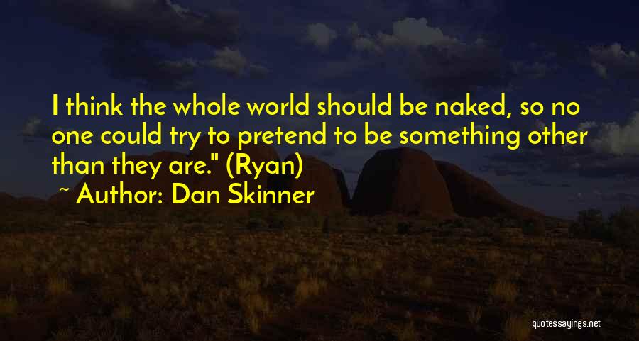 Dan Skinner Quotes: I Think The Whole World Should Be Naked, So No One Could Try To Pretend To Be Something Other Than