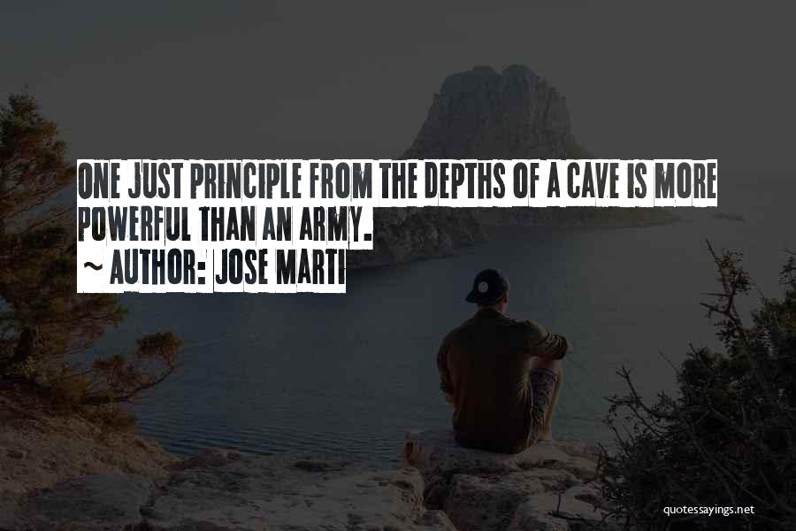 Jose Marti Quotes: One Just Principle From The Depths Of A Cave Is More Powerful Than An Army.