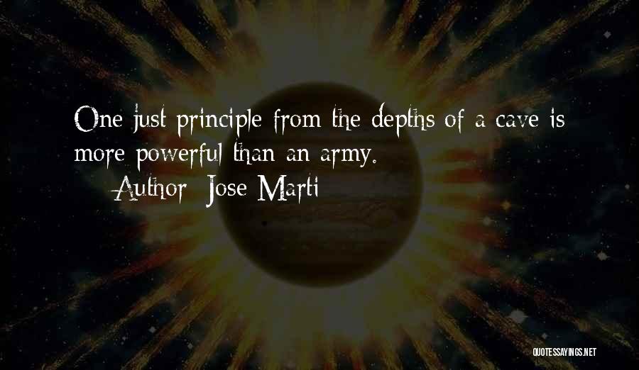Jose Marti Quotes: One Just Principle From The Depths Of A Cave Is More Powerful Than An Army.