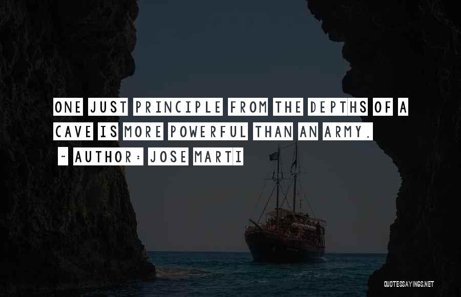Jose Marti Quotes: One Just Principle From The Depths Of A Cave Is More Powerful Than An Army.