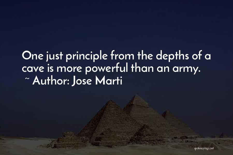 Jose Marti Quotes: One Just Principle From The Depths Of A Cave Is More Powerful Than An Army.