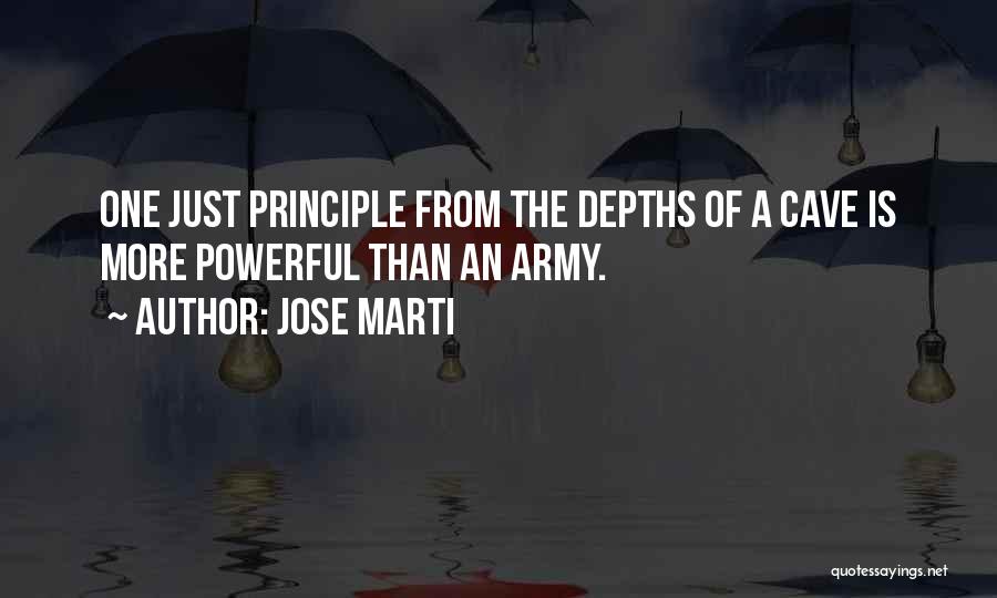 Jose Marti Quotes: One Just Principle From The Depths Of A Cave Is More Powerful Than An Army.