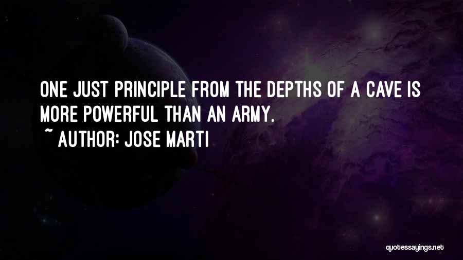 Jose Marti Quotes: One Just Principle From The Depths Of A Cave Is More Powerful Than An Army.