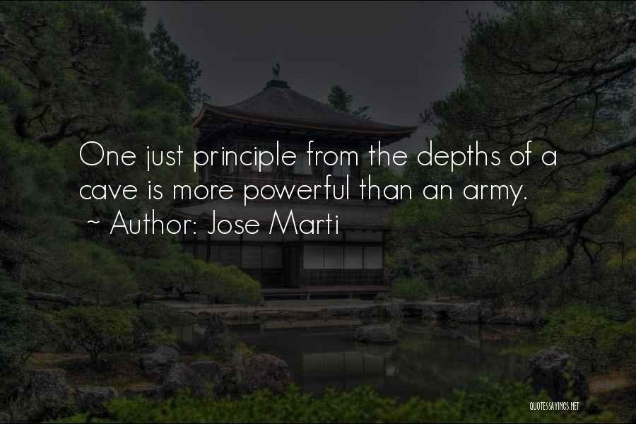 Jose Marti Quotes: One Just Principle From The Depths Of A Cave Is More Powerful Than An Army.