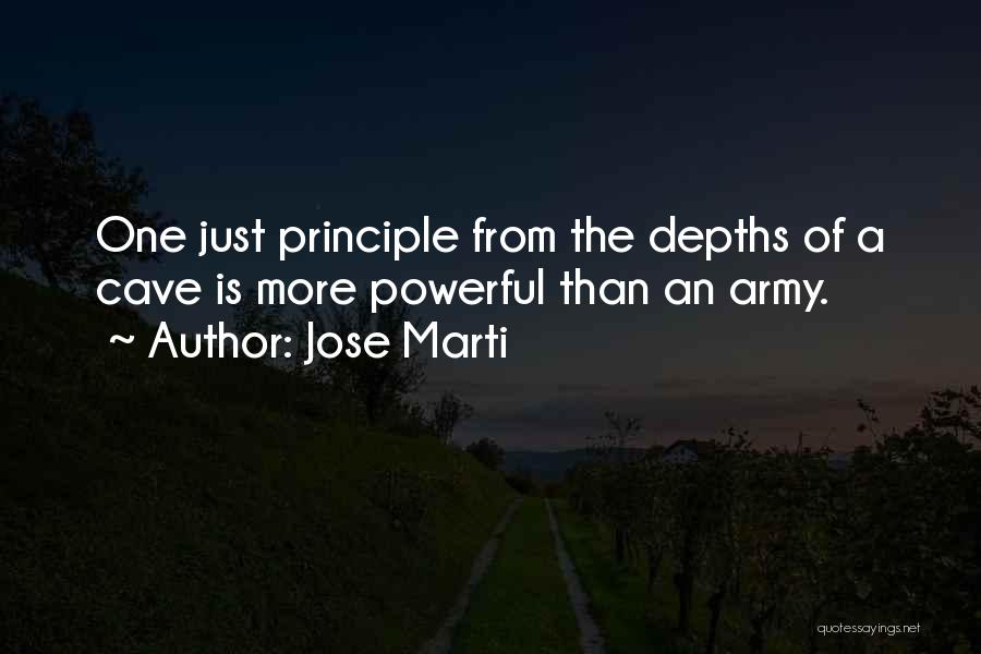 Jose Marti Quotes: One Just Principle From The Depths Of A Cave Is More Powerful Than An Army.