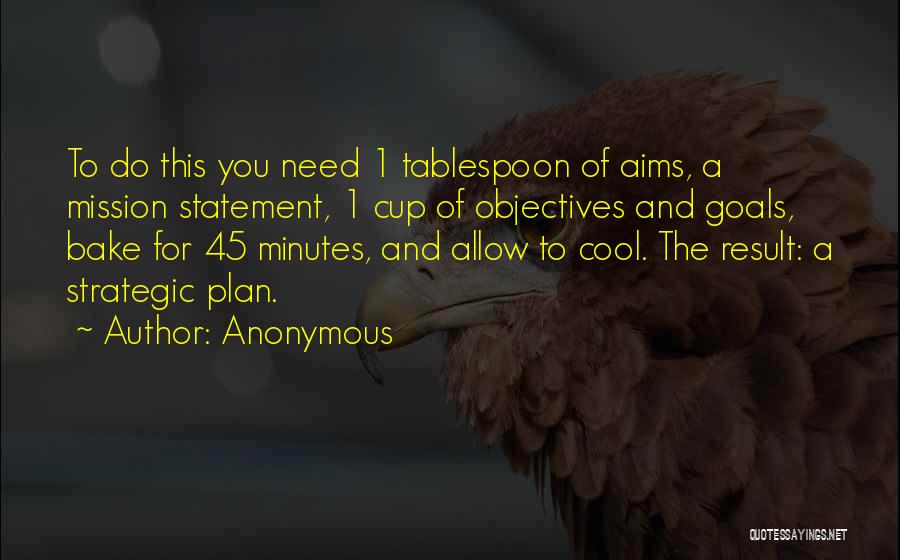 Anonymous Quotes: To Do This You Need 1 Tablespoon Of Aims, A Mission Statement, 1 Cup Of Objectives And Goals, Bake For