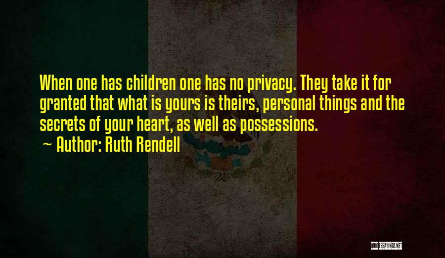 Ruth Rendell Quotes: When One Has Children One Has No Privacy. They Take It For Granted That What Is Yours Is Theirs, Personal