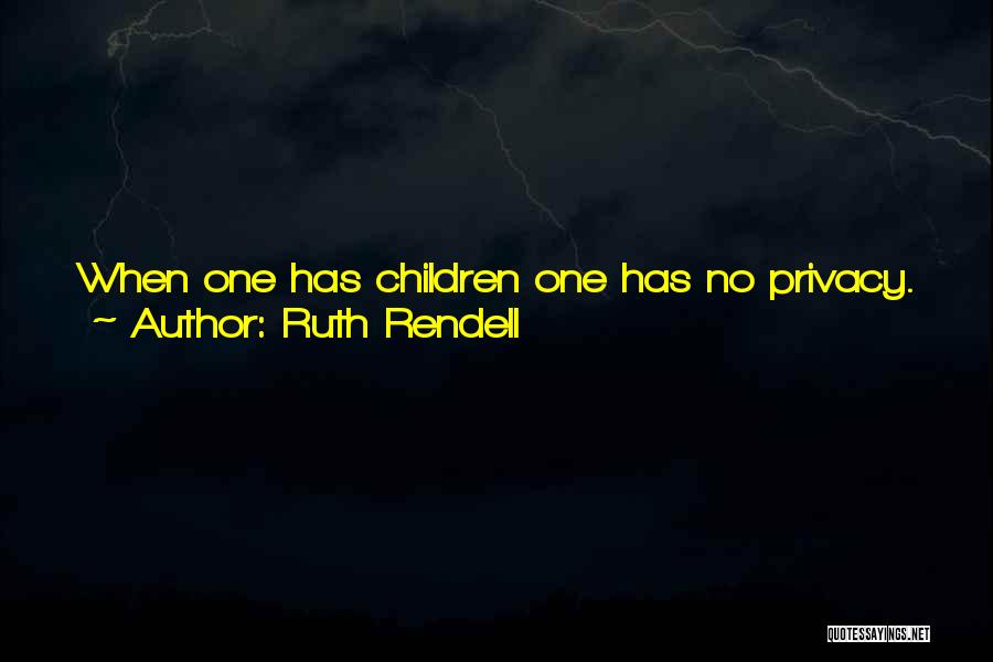 Ruth Rendell Quotes: When One Has Children One Has No Privacy. They Take It For Granted That What Is Yours Is Theirs, Personal