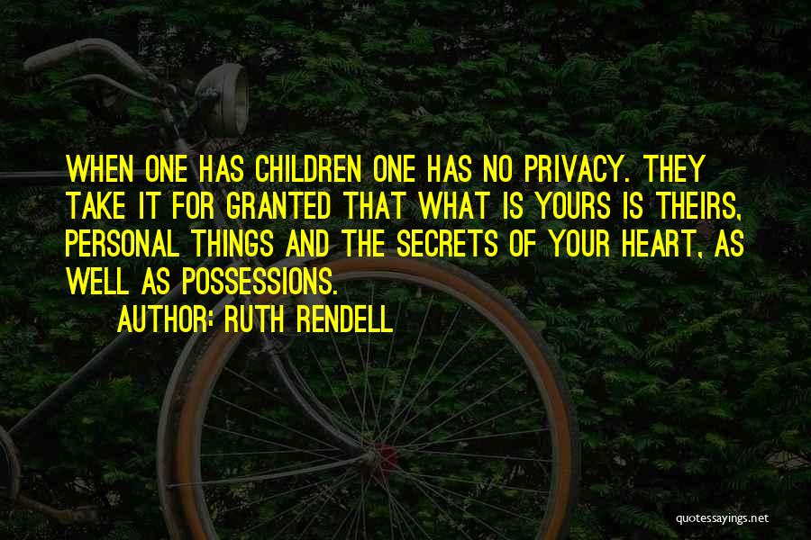 Ruth Rendell Quotes: When One Has Children One Has No Privacy. They Take It For Granted That What Is Yours Is Theirs, Personal