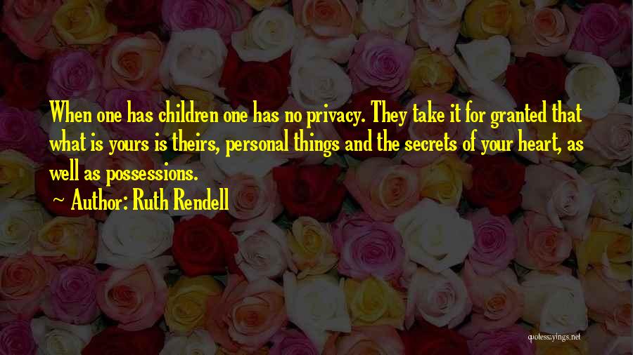 Ruth Rendell Quotes: When One Has Children One Has No Privacy. They Take It For Granted That What Is Yours Is Theirs, Personal