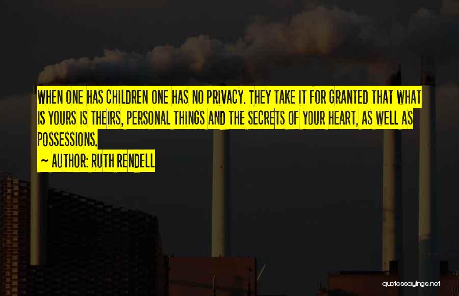 Ruth Rendell Quotes: When One Has Children One Has No Privacy. They Take It For Granted That What Is Yours Is Theirs, Personal