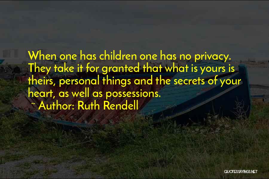 Ruth Rendell Quotes: When One Has Children One Has No Privacy. They Take It For Granted That What Is Yours Is Theirs, Personal