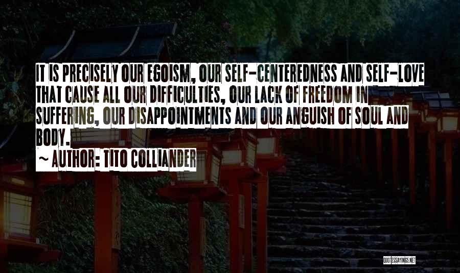 Tito Colliander Quotes: It Is Precisely Our Egoism, Our Self-centeredness And Self-love That Cause All Our Difficulties, Our Lack Of Freedom In Suffering,