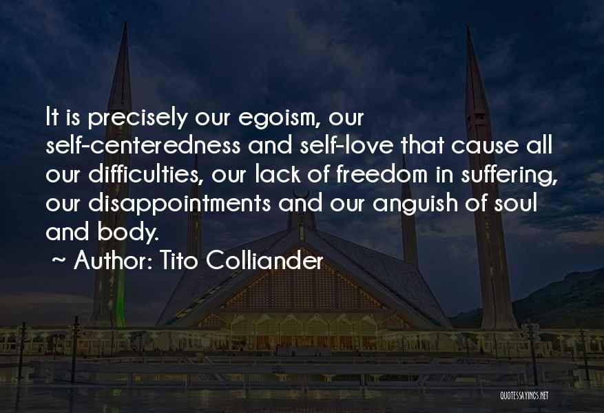 Tito Colliander Quotes: It Is Precisely Our Egoism, Our Self-centeredness And Self-love That Cause All Our Difficulties, Our Lack Of Freedom In Suffering,