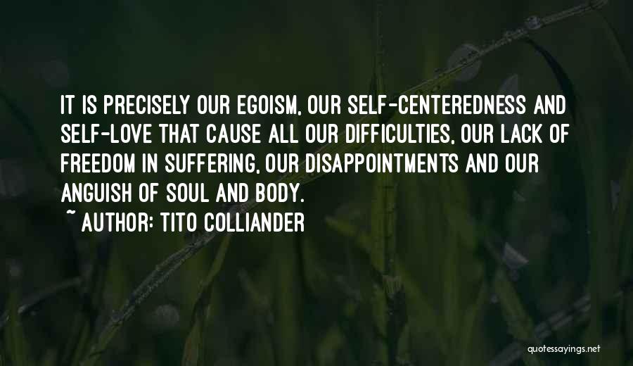 Tito Colliander Quotes: It Is Precisely Our Egoism, Our Self-centeredness And Self-love That Cause All Our Difficulties, Our Lack Of Freedom In Suffering,