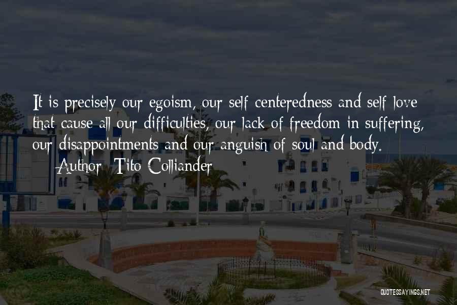 Tito Colliander Quotes: It Is Precisely Our Egoism, Our Self-centeredness And Self-love That Cause All Our Difficulties, Our Lack Of Freedom In Suffering,