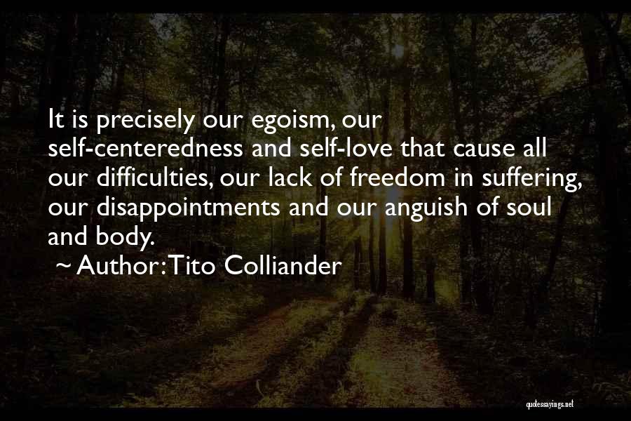 Tito Colliander Quotes: It Is Precisely Our Egoism, Our Self-centeredness And Self-love That Cause All Our Difficulties, Our Lack Of Freedom In Suffering,