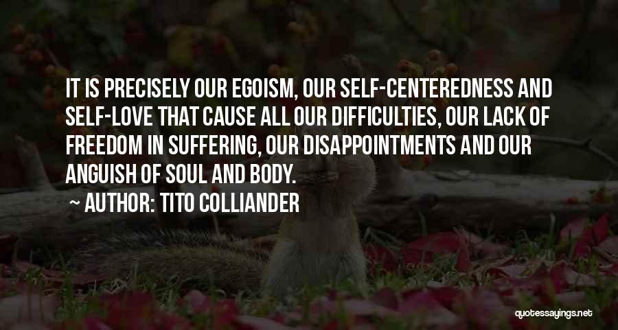 Tito Colliander Quotes: It Is Precisely Our Egoism, Our Self-centeredness And Self-love That Cause All Our Difficulties, Our Lack Of Freedom In Suffering,