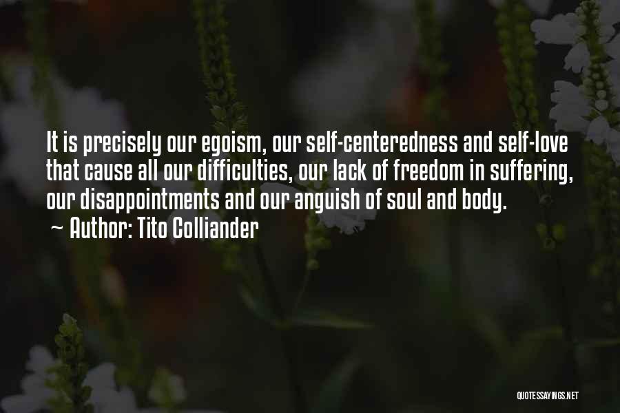 Tito Colliander Quotes: It Is Precisely Our Egoism, Our Self-centeredness And Self-love That Cause All Our Difficulties, Our Lack Of Freedom In Suffering,